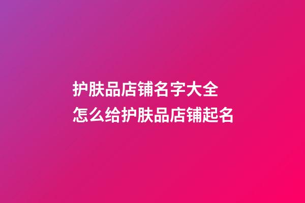 护肤品店铺名字大全 怎么给护肤品店铺起名-第1张-店铺起名-玄机派